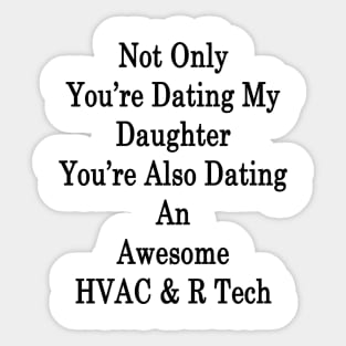 Not Only You're Dating My Daughter You're Also Dating An Awesome HVAC & R Tech Sticker
